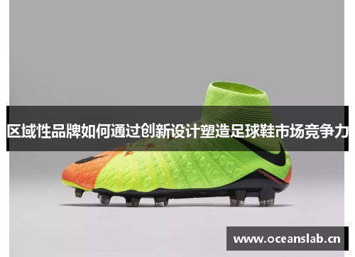 区域性品牌如何通过创新设计塑造足球鞋市场竞争力